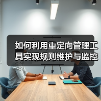 如何利用重定向管理工具实现规则维护与监控效率飞跃 如何利用重定向管理工具实现规则维护与监控效率飞跃