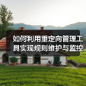 如何利用重定向管理工具实现规则维护与监控效率飞跃 如何利用重定向管理工具实现规则维护与监控效率飞跃