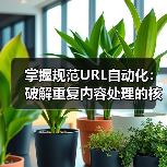 掌握规范URL自动化:破解重复内容处理的核心秘诀 掌握规范URL自动化:破解重复内容处理的核心秘诀