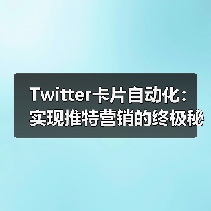 Twitter卡片自动化:实现推特营销的终极秘密武器 Twitter卡片自动化:实现推特营销的终极秘密武器