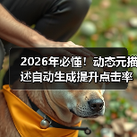 2026年必懂!动态元描述自动生成提升点击率的秘密 2026年必懂!动态元描述自动生成提升点击率的秘密