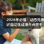 2026年必懂!动态元描述自动生成提升点击率的秘密 2026年必懂!动态元描述自动生成提升点击率的秘密