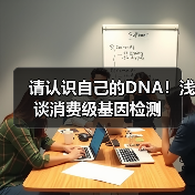 请认识自己的DNA!浅谈消费级基因检测 请认识自己的DNA!浅谈消费级基因检测