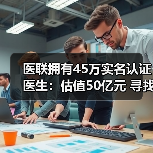 医联拥有45万实名认证医生:估值50亿元 寻找技术性团队优势互补 医联拥有45万实名认证医生:估值50亿元 寻找技术性团队优势互补