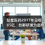复星医药2017年营收185亿,创新研发为最核心驱动力 复星医药2017年营收185亿,创新研发为最核心驱动力