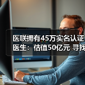 医联拥有45万实名认证医生:估值50亿元 寻找技术性团队优势互补 医联拥有45万实名认证医生:估值50亿元 寻找技术性团队优势互补