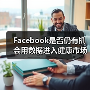 Facebook是否仍有机会用数据进入健康市场? Facebook是否仍有机会用数据进入健康市场?