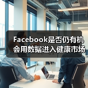 Facebook是否仍有机会用数据进入健康市场? Facebook是否仍有机会用数据进入健康市场?