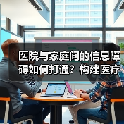 医院与家庭间的信息障碍如何打通?构建医疗大数据闭环是关键(图2) 医院与家庭间的信息障碍如何打通?构建医疗大数据闭环是关键(图2)