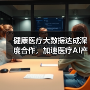 健康医疗大数据达成深度合作,加速医疗AI产品落地(图4) 健康医疗大数据达成深度合作,加速医疗AI产品落地(图4)