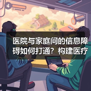 医院与家庭间的信息障碍如何打通?构建医疗大数据闭环是关键(图4) 医院与家庭间的信息障碍如何打通?构建医疗大数据闭环是关键(图4)