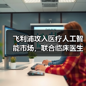 飞利浦攻入医疗人工智能市场,联合临床医生和第三方厂商构建生态圈(图4) 飞利浦攻入医疗人工智能市场,联合临床医生和第三方厂商构建生态圈(图4)