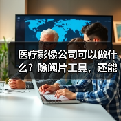 医疗影像公司可以做什么?除阅片工具,还能为药企和器械商出谋划策(图4) 医疗影像公司可以做什么?除阅片工具,还能为药企和器械商出谋划策(图4)