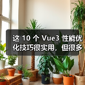 这 10 个 Vue3 性能优化技巧很实用,但很多项目都没用上(图3) 这 10 个 Vue3 性能优化技巧很实用,但很多项目都没用上(图3)
