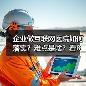 企业做互联网医院如何落实?难点是啥?看8位互联网医院负责人怎么说(图2) 企业做互联网医院如何落实?难点是啥?看8位互联网医院负责人怎么说(图2)