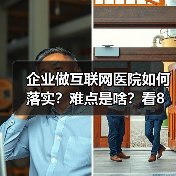 企业做互联网医院如何落实?难点是啥?看8位互联网医院负责人怎么说(图3) 企业做互联网医院如何落实?难点是啥?看8位互联网医院负责人怎么说(图3)