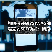 如何提升WYSIWYG编辑器的SEO功能:所见即所得编辑器优化全攻略(图2) 如何提升WYSIWYG编辑器的SEO功能:所见即所得编辑器优化全攻略(图2)