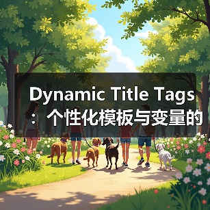 动态标题标签应用全攻略｜提升点击与转化的核心技巧 - 推荐阅读文章