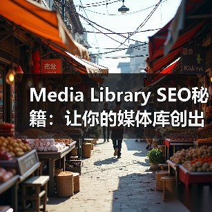 Media Library SEO秘籍：让你的媒体库创出新高（图1）