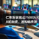 仁东医学完成7500万元A轮融资,通和毓承领投(图2) 仁东医学完成7500万元A轮融资,通和毓承领投(图2)