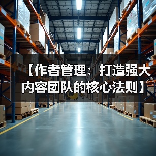 作者管理打造内容团队权威核心法则｜实用指南 - 推荐阅读文章