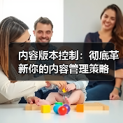 内容版本控制：提升内容管理效率的核心技巧 - 推荐阅读文章