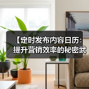 【定时发布内容日历:提升营销效率的秘密武器】(图1) 【定时发布内容日历:提升营销效率的秘密武器】(图1)