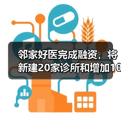 邻家好医完成融资，将新建20家诊所和增加100名全职医生（图2）