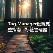 Tag Manager设置完整指南:标签管理器、代码管理与事件跟踪全揭秘(图3) Tag Manager设置完整指南:标签管理器、代码管理与事件跟踪全揭秘(图3)