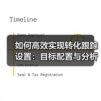 如何高效实现转化跟踪设置:目标配置与分析指南(图1) 如何高效实现转化跟踪设置:目标配置与分析指南(图1)