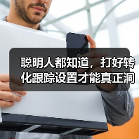 聪明人都知道,打好转化跟踪设置才能真正洞察每次流量背后隐藏的秘密。你是否还在盲目投放广告,却无法追踪每一笔转化?那么,让我用一份独家经验帮你揭开转化目标配置的神(图4) 聪明人都知道,打好转化跟踪设置才能真正洞察每次流量背后隐藏的秘密。你是否还在盲目投放广告,却无法追踪每一笔转化?那么,让我用一份独家经验帮你揭开转化目标配置的神(图4)