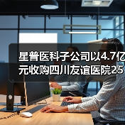 星普医科子公司以4.7亿元收购四川友谊医院25%股权（图4）