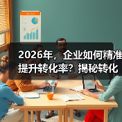 2026年,企业如何精准提升转化率?揭秘转化跟踪设置的秘密(图1) 2026年,企业如何精准提升转化率?揭秘转化跟踪设置的秘密(图1)