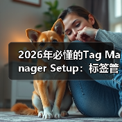 2026年必懂的Tag Manager Setup:标签管理器设置与事件跟踪全攻略(图2) 2026年必懂的Tag Manager Setup:标签管理器设置与事件跟踪全攻略(图2)