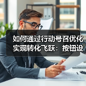 如何通过行动号召优化实现转化飞跃:按钮设计与位置策略揭秘(图1) 如何通过行动号召优化实现转化飞跃:按钮设计与位置策略揭秘(图1)