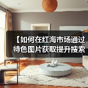 【如何在红海市场通过特色图片获取提升搜索排名?揭秘行业差异化战略】(图4) 【如何在红海市场通过特色图片获取提升搜索排名?揭秘行业差异化战略】(图4)
