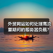 外贸网站如何处理高流量期间的服务器负载?(图2) 外贸网站如何处理高流量期间的服务器负载?(图2)