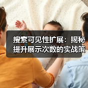 搜索可见性扩展:揭秘提升展示次数的实战策略(图3) 搜索可见性扩展:揭秘提升展示次数的实战策略(图3)