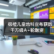 极橙儿童齿科宣布获数千万级A+轮融资（图2）