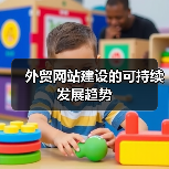 外贸网站建设可持续发展趋势全攻略 - 推荐阅读文章