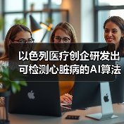 以色列医疗AI算法获FDA批准检测心脏病 - 推荐阅读文章