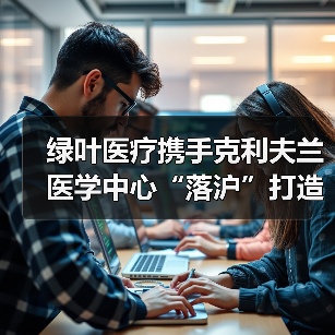 绿叶医疗携手克利夫兰医学中心“落沪”打造价值导向型标杆医院(图2) 绿叶医疗携手克利夫兰医学中心“落沪”打造价值导向型标杆医院(图2)