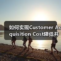 如何实现Customer Acquisition Cost降低并提升客户获取效率(图2) 如何实现Customer Acquisition Cost降低并提升客户获取效率(图2)
