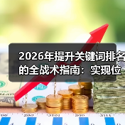 2026年提升关键词排名的全战术指南:实现位置上升与数量增加(图2) 2026年提升关键词排名的全战术指南:实现位置上升与数量增加(图2)