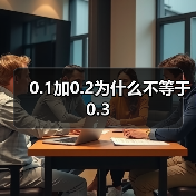 0.1加0.2不等于0.3的原因解析 - 推荐阅读文章