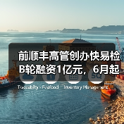 前顺丰高管创办快易检B轮融资1亿元，6月起平台月收入破千万（图4）