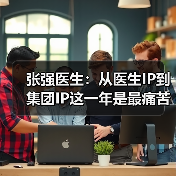 张强医生:从医生IP到集团IP这一年是最痛苦的(图1) 张强医生:从医生IP到集团IP这一年是最痛苦的(图1)