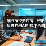 瞄准神经类疾病,妞诺科技开创AI引导下的脑电行业新模式(图1) 瞄准神经类疾病,妞诺科技开创AI引导下的脑电行业新模式(图1)
