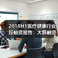 2018H1医疗健康行业投融资报告:大额融资频现、医药领域火热、早期项目偏少(图2) 2018H1医疗健康行业投融资报告:大额融资频现、医药领域火热、早期项目偏少(图2)