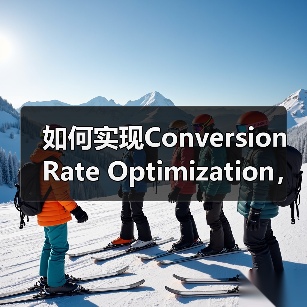 如何实现Conversion Rate Optimization,目标完成助推收入增长(图1) 如何实现Conversion Rate Optimization,目标完成助推收入增长(图1)